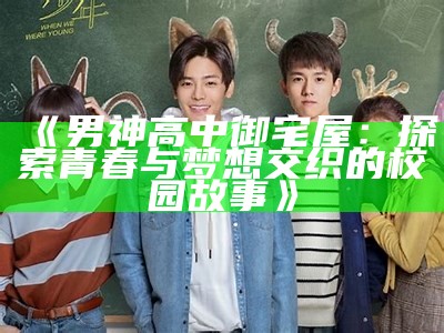 《男神高中御宅屋：探索青春与梦想交织的校园故事》