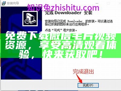 免费下载微信毛片视频资源，享受高清观看体验，快来获取吧！