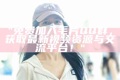"免费加入毛片QQ群，获取最新视频资源与交流平台！"