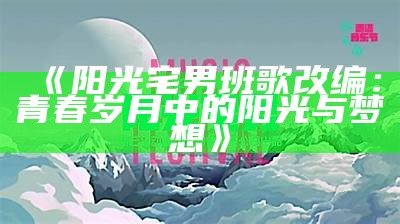 《阳光宅男班歌改编：青春岁月中的阳光与梦想》