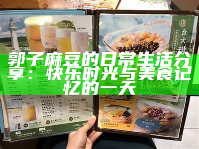 郭子麻豆的日常生活分享：快乐时光与美食记忆的一天