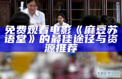 免费观看电影《麻豆苏语堂》的最佳途径与资源推荐